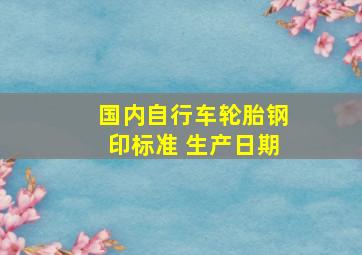 国内自行车轮胎钢印标准 生产日期